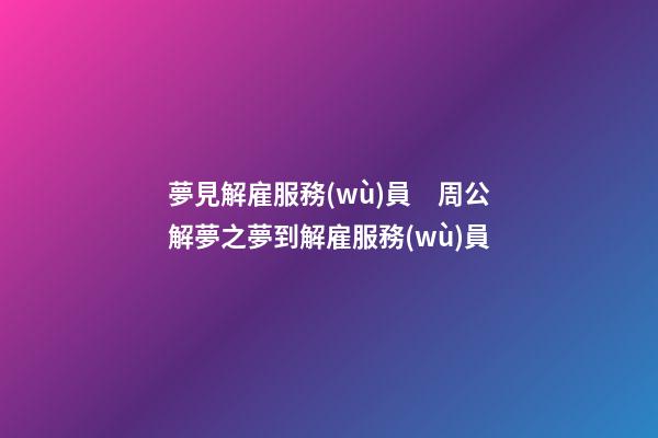 夢見解雇服務(wù)員　周公解夢之夢到解雇服務(wù)員